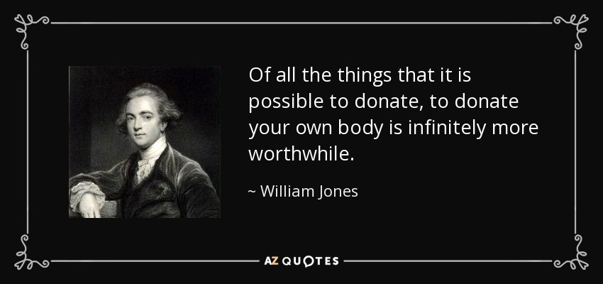 Of all the things that it is possible to donate, to donate your own body is infinitely more worthwhile. - William Jones