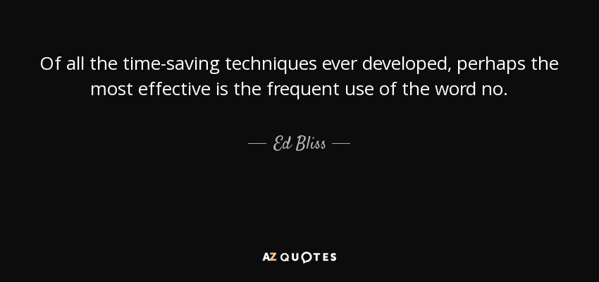 Of all the time-saving techniques ever developed, perhaps the most effective is the frequent use of the word no. - Ed Bliss