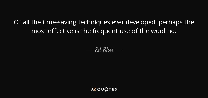 Of all the time-saving techniques ever developed, perhaps the most effective is the frequent use of the word no. - Ed Bliss