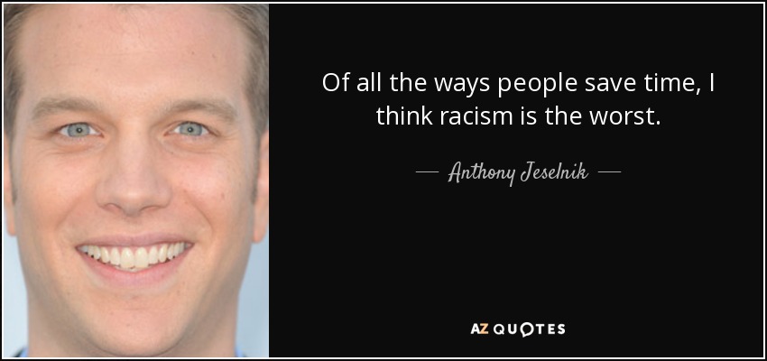Of all the ways people save time, I think racism is the worst. - Anthony Jeselnik