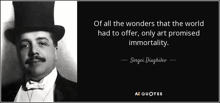 Of all the wonders that the world had to offer, only art promised immortality. - Sergei Diaghilev