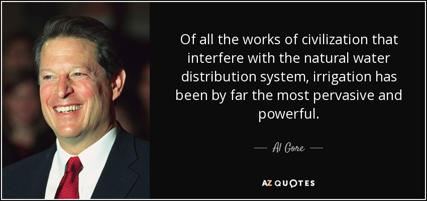Of all the works of civilization that interfere with the natural water distribution system, irrigation has been by far the most pervasive and powerful. - Al Gore