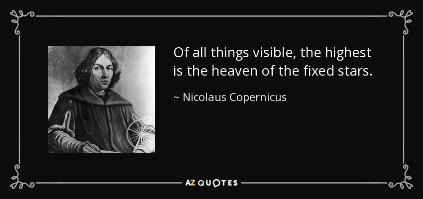 Of all things visible, the highest is the heaven of the fixed stars. - Nicolaus Copernicus