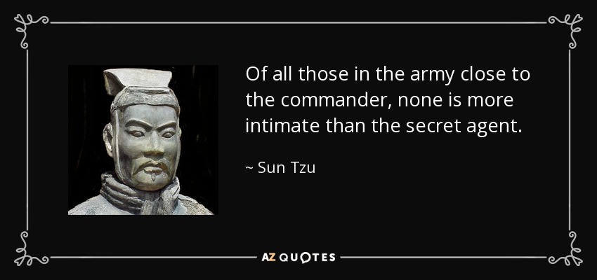 Of all those in the army close to the commander, none is more intimate than the secret agent. - Sun Tzu