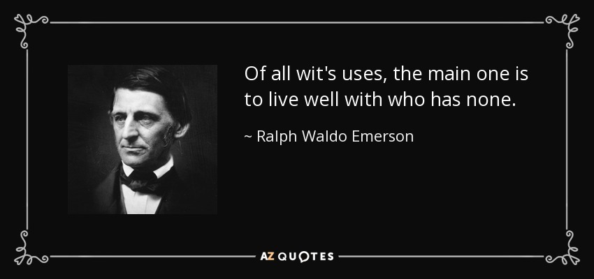 Of all wit's uses, the main one is to live well with who has none. - Ralph Waldo Emerson