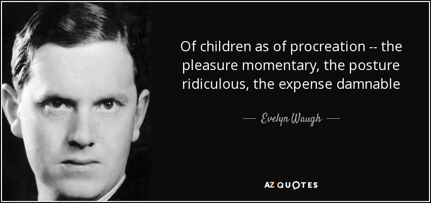 Of children as of procreation -- the pleasure momentary, the posture ridiculous, the expense damnable - Evelyn Waugh