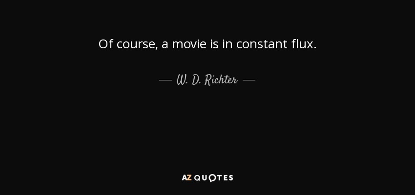 Of course, a movie is in constant flux. - W. D. Richter