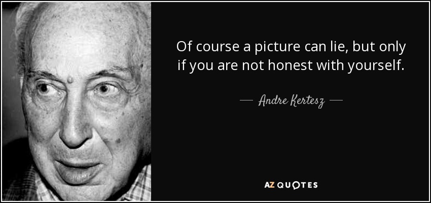 Of course a picture can lie, but only if you are not honest with yourself. - Andre Kertesz