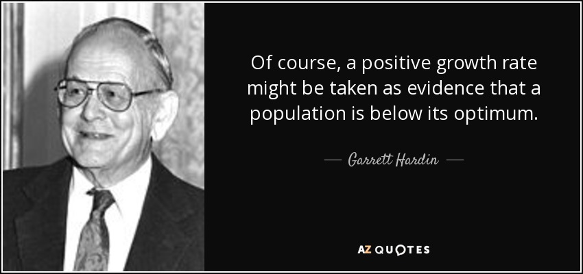 Of course, a positive growth rate might be taken as evidence that a population is below its optimum. - Garrett Hardin