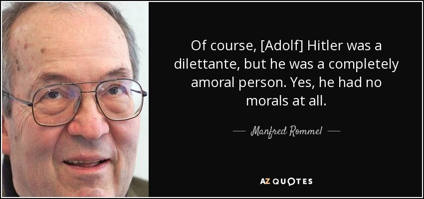 Of course, [Adolf] Hitler was a dilettante, but he was a completely amoral person. Yes, he had no morals at all. - Manfred Rommel