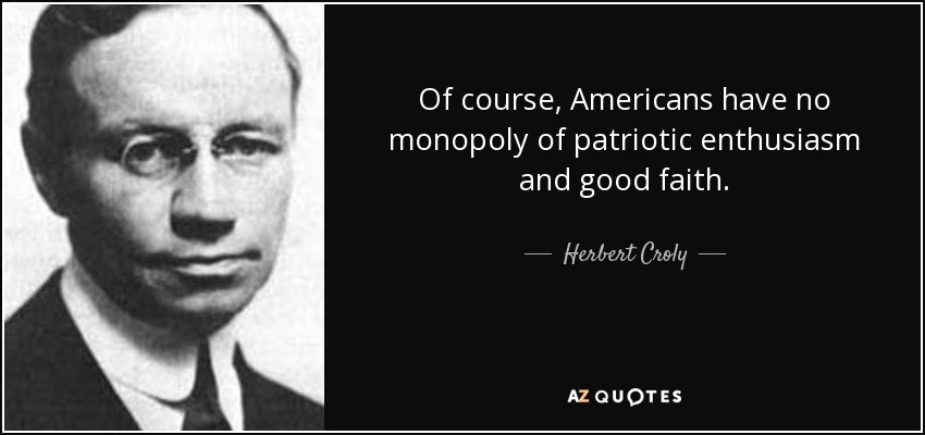 Of course, Americans have no monopoly of patriotic enthusiasm and good faith. - Herbert Croly