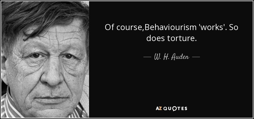 Of course,Behaviourism 'works'. So does torture. - W. H. Auden