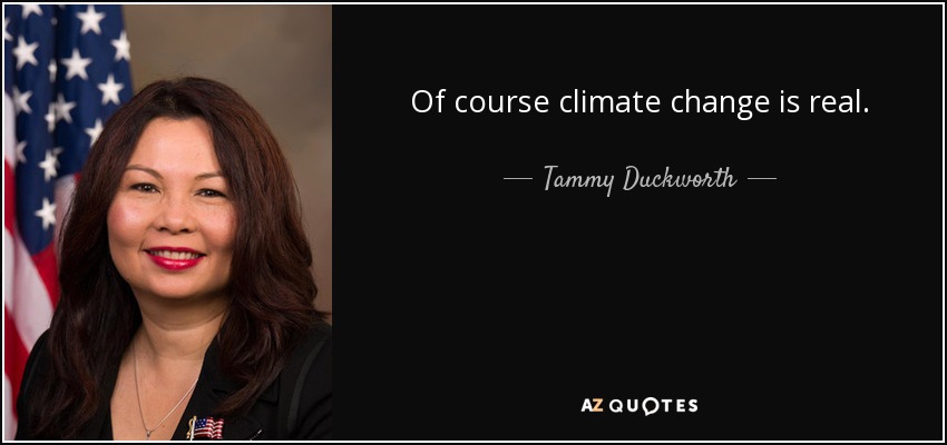 Of course climate change is real. - Tammy Duckworth