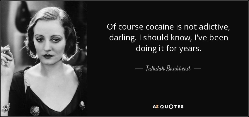 Of course cocaine is not adictive, darling. I should know, I've been doing it for years. - Tallulah Bankhead