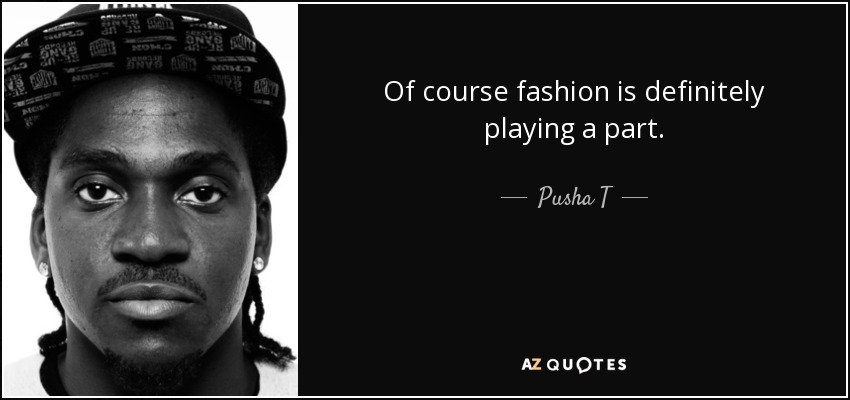 Of course fashion is definitely playing a part. - Pusha T