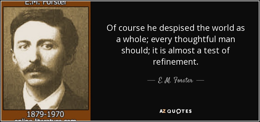 Of course he despised the world as a whole; every thoughtful man should; it is almost a test of refinement. - E. M. Forster