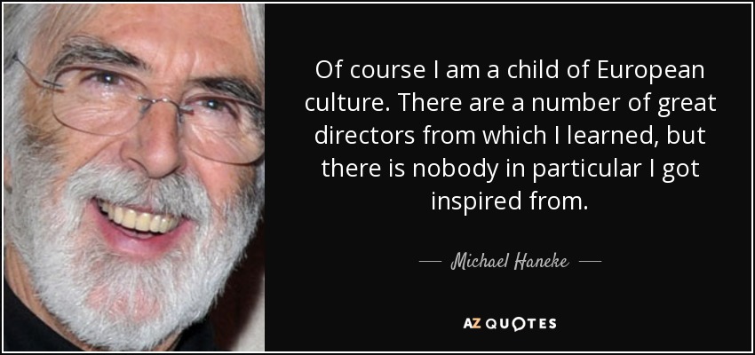 Of course I am a child of European culture. There are a number of great directors from which I learned, but there is nobody in particular I got inspired from. - Michael Haneke