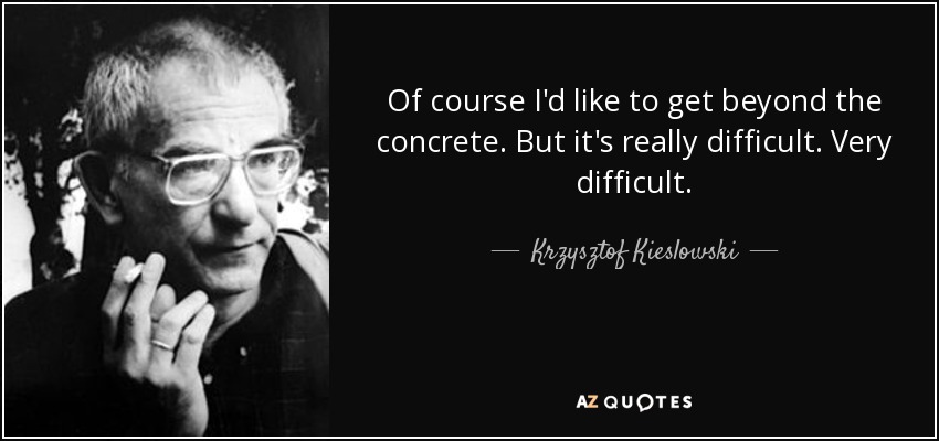 Of course I'd like to get beyond the concrete. But it's really difficult. Very difficult. - Krzysztof Kieslowski