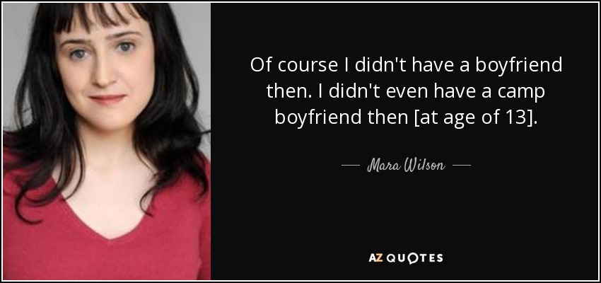 Of course I didn't have a boyfriend then. I didn't even have a camp boyfriend then [at age of 13]. - Mara Wilson