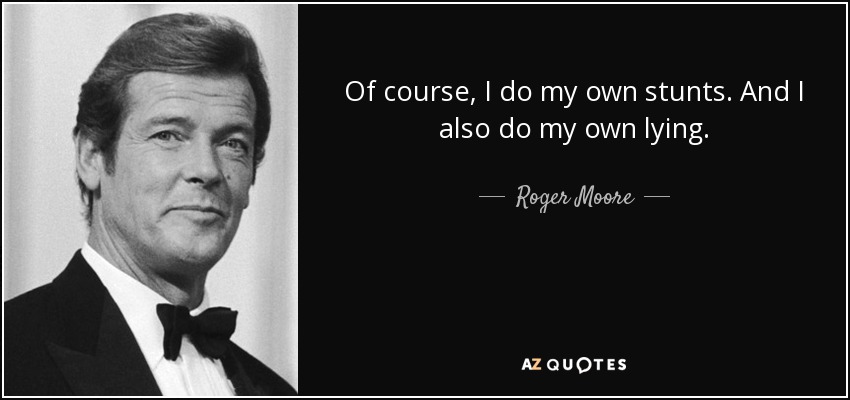 Of course, I do my own stunts. And I also do my own lying. - Roger Moore