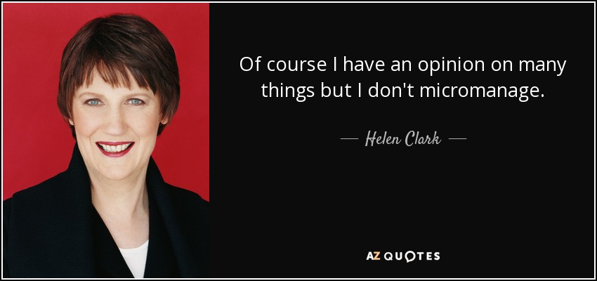 Of course I have an opinion on many things but I don't micromanage. - Helen Clark
