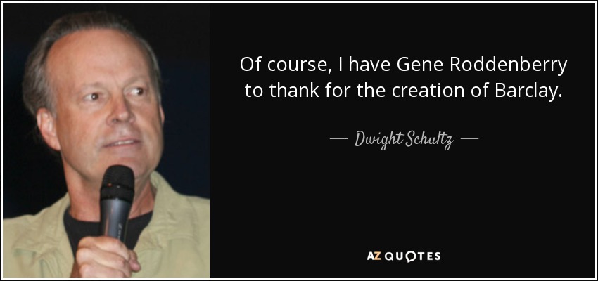 Of course, I have Gene Roddenberry to thank for the creation of Barclay. - Dwight Schultz