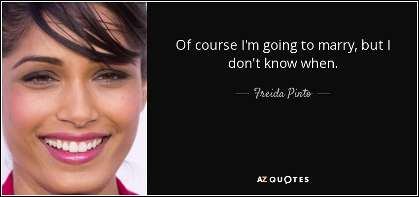 Of course I'm going to marry, but I don't know when. - Freida Pinto