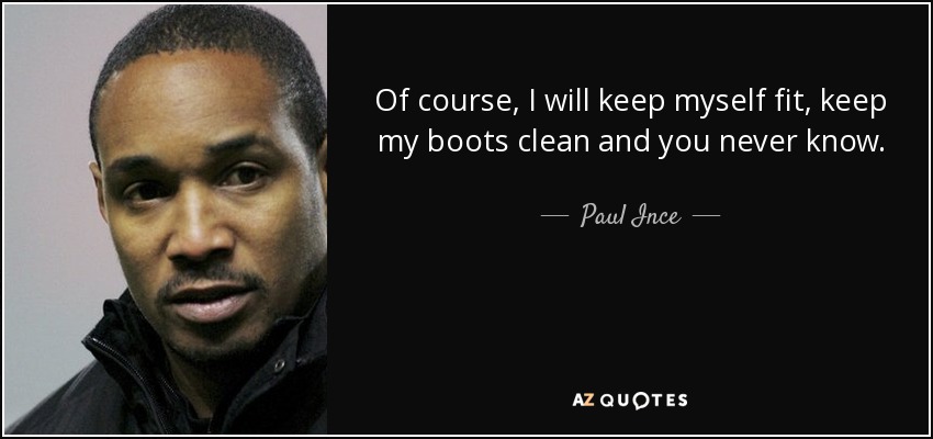 Of course, I will keep myself fit, keep my boots clean and you never know. - Paul Ince