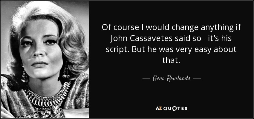 Of course I would change anything if John Cassavetes said so - it's his script. But he was very easy about that. - Gena Rowlands