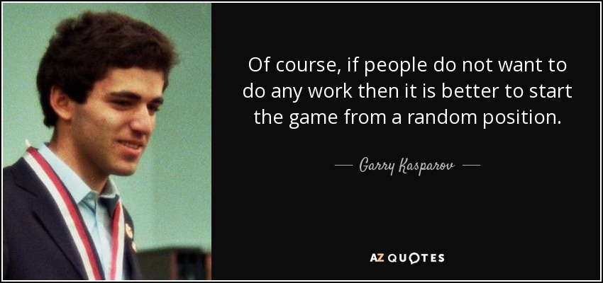 Of course, if people do not want to do any work then it is better to start the game from a random position. - Garry Kasparov