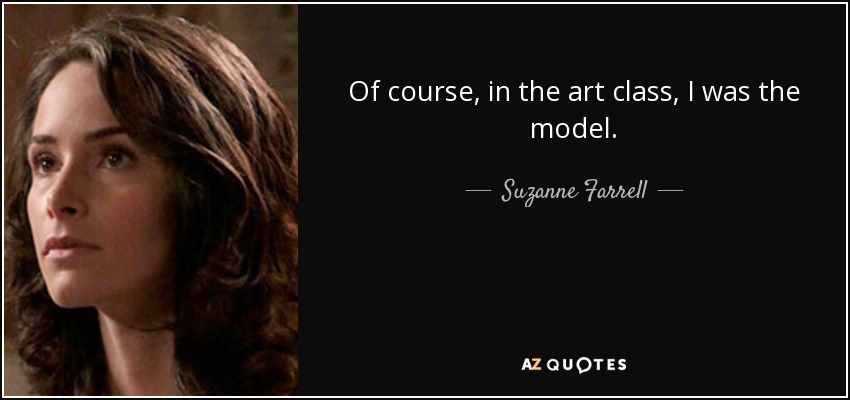 Of course, in the art class, I was the model. - Suzanne Farrell