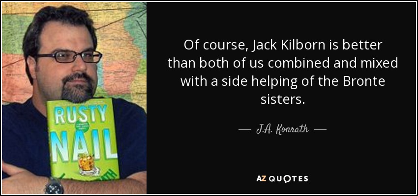 Of course, Jack Kilborn is better than both of us combined and mixed with a side helping of the Bronte sisters. - J.A. Konrath