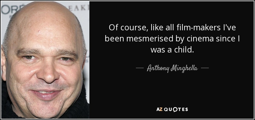 Of course, like all film-makers I've been mesmerised by cinema since I was a child. - Anthony Minghella