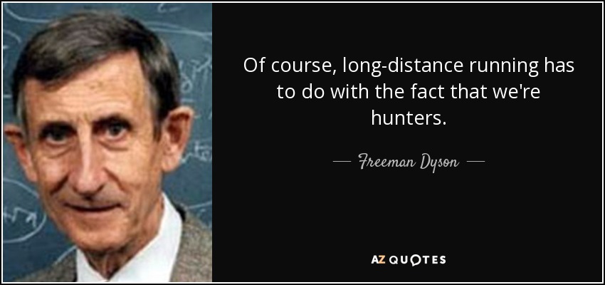 Of course, long-distance running has to do with the fact that we're hunters. - Freeman Dyson