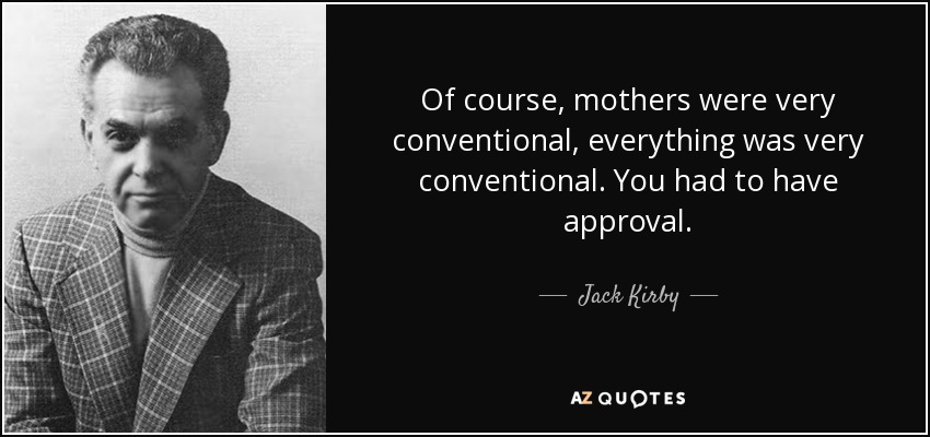 Of course, mothers were very conventional, everything was very conventional. You had to have approval. - Jack Kirby