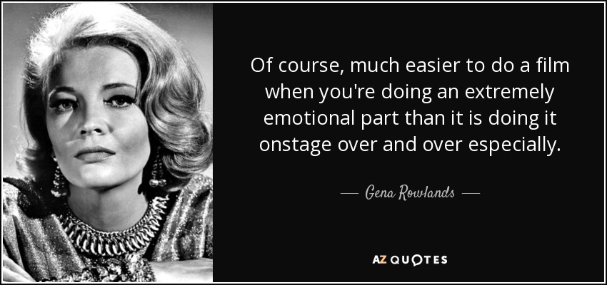 Of course, much easier to do a film when you're doing an extremely emotional part than it is doing it onstage over and over especially. - Gena Rowlands