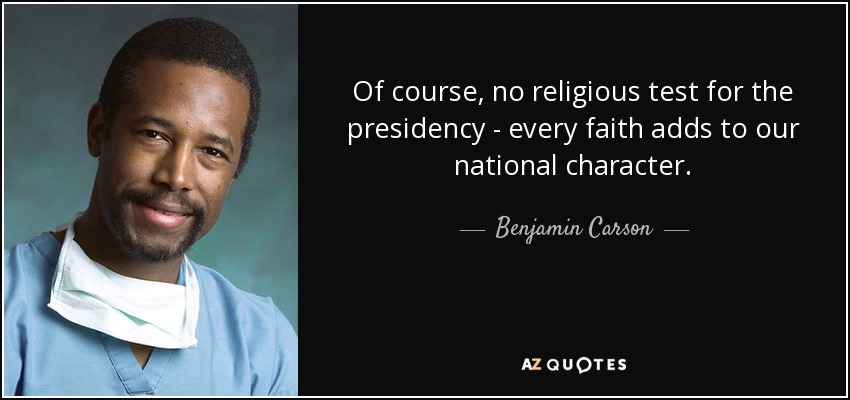 Of course, no religious test for the presidency - every faith adds to our national character. - Benjamin Carson