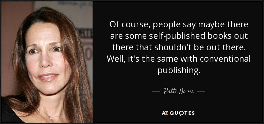 Of course, people say maybe there are some self-published books out there that shouldn't be out there. Well, it's the same with conventional publishing. - Patti Davis