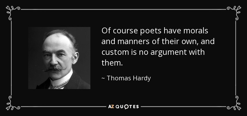 Of course poets have morals and manners of their own, and custom is no argument with them. - Thomas Hardy