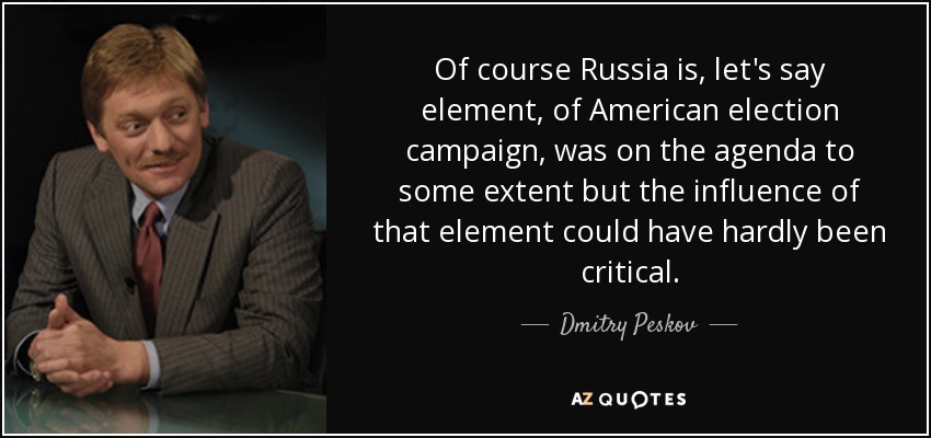 Of course Russia is, let's say element, of American election campaign, was on the agenda to some extent but the influence of that element could have hardly been critical. - Dmitry Peskov