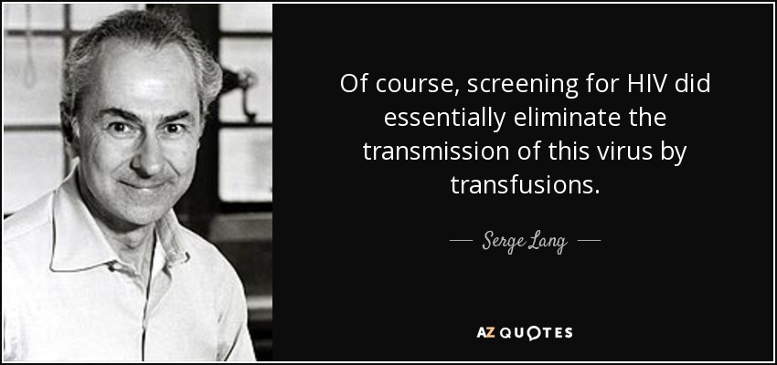 Of course, screening for HIV did essentially eliminate the transmission of this virus by transfusions. - Serge Lang