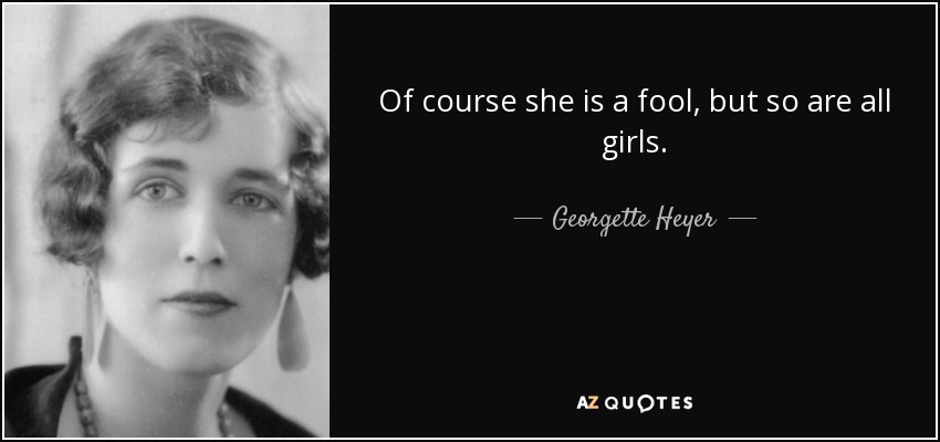 Of course she is a fool, but so are all girls. - Georgette Heyer