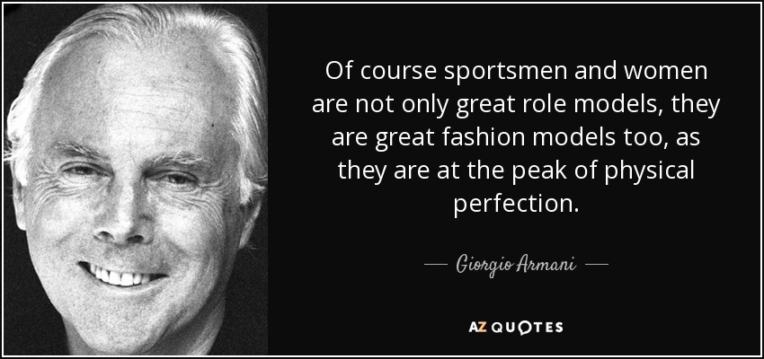 Of course sportsmen and women are not only great role models, they are great fashion models too, as they are at the peak of physical perfection. - Giorgio Armani