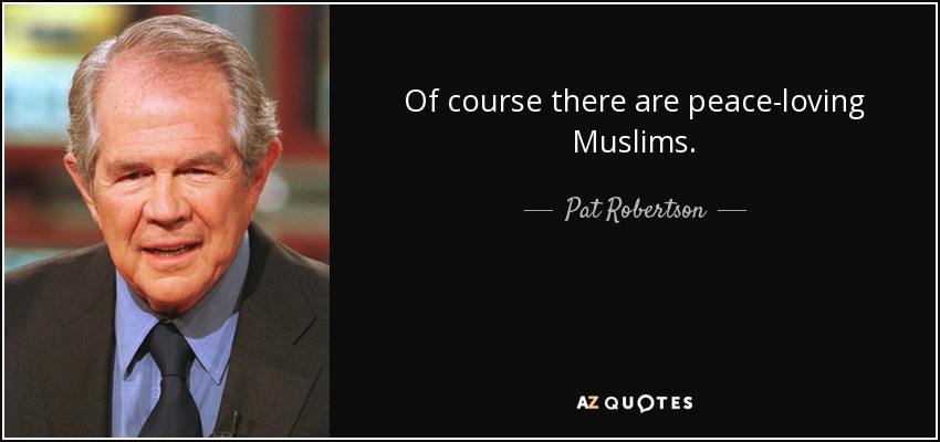 Of course there are peace-loving Muslims. - Pat Robertson