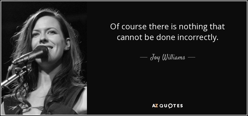 Of course there is nothing that cannot be done incorrectly. - Joy Williams