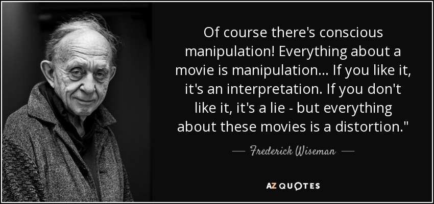 Of course there's conscious manipulation! Everything about a movie is manipulation ... If you like it, it's an interpretation. If you don't like it, it's a lie - but everything about these movies is a distortion.