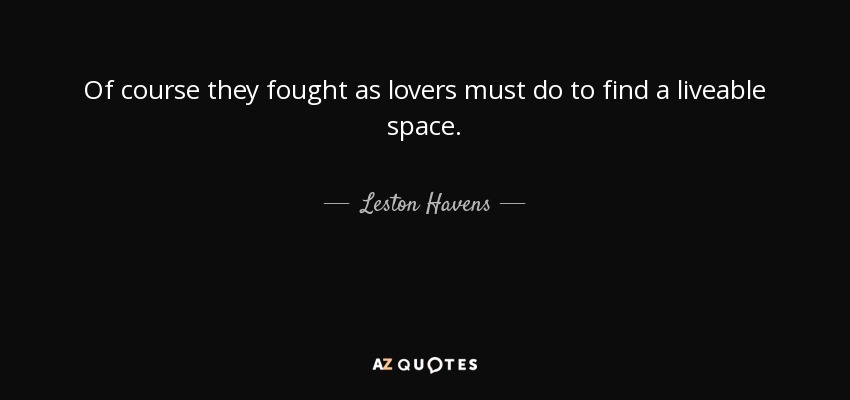 Of course they fought as lovers must do to find a liveable space. - Leston Havens