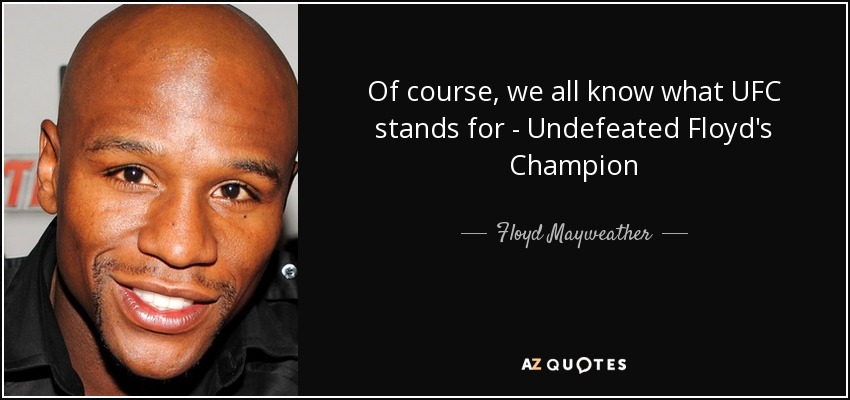 Of course, we all know what UFC stands for - Undefeated Floyd's Champion - Floyd Mayweather, Jr.