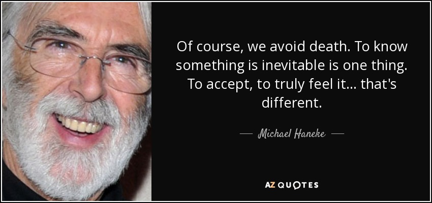 Of course, we avoid death. To know something is inevitable is one thing. To accept, to truly feel it... that's different. - Michael Haneke