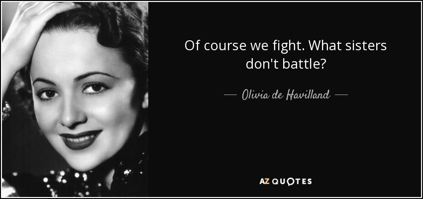 Of course we fight. What sisters don't battle? - Olivia de Havilland